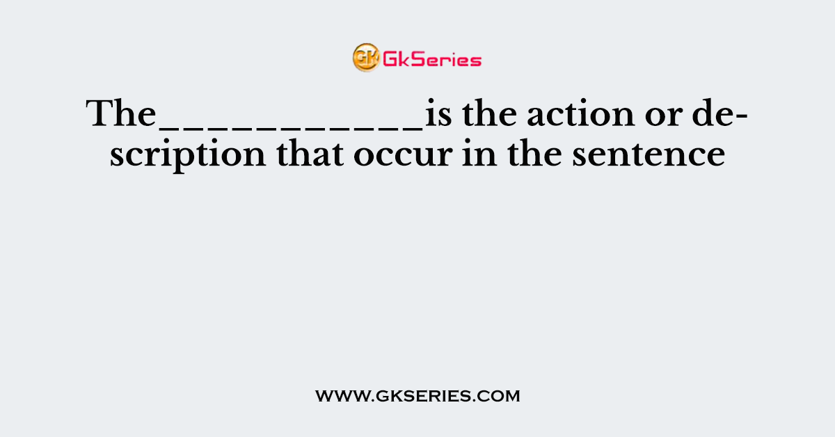 The___________is the action or description that occur in the sentence