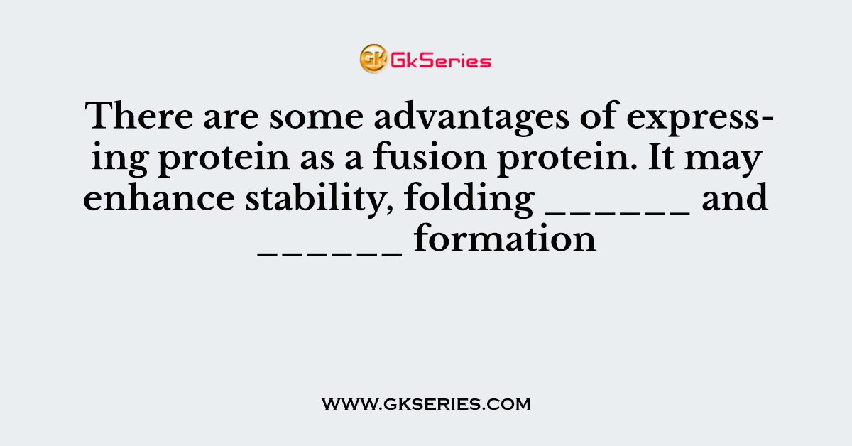 There are some advantages of expressing protein as a fusion protein