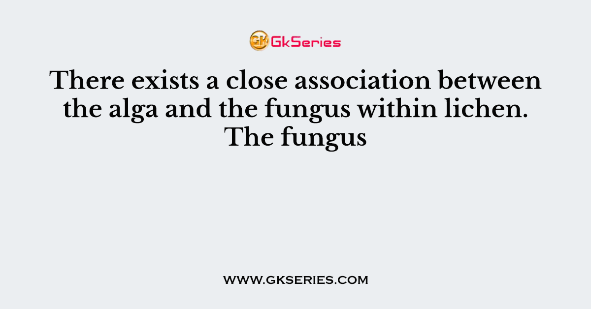 There exists a close association between the alga and the fungus within lichen. The fungus