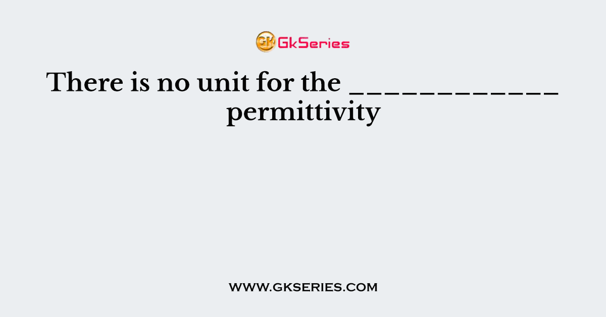 There is no unit for the ____________ permittivity