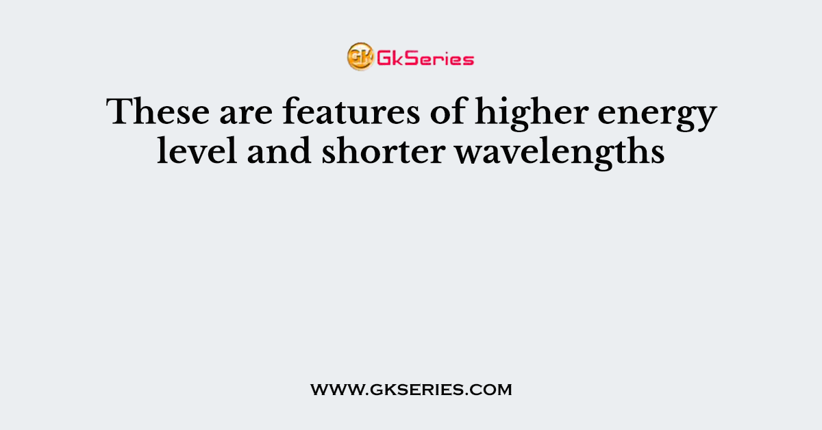 These are features of higher energy level and shorter wavelengths