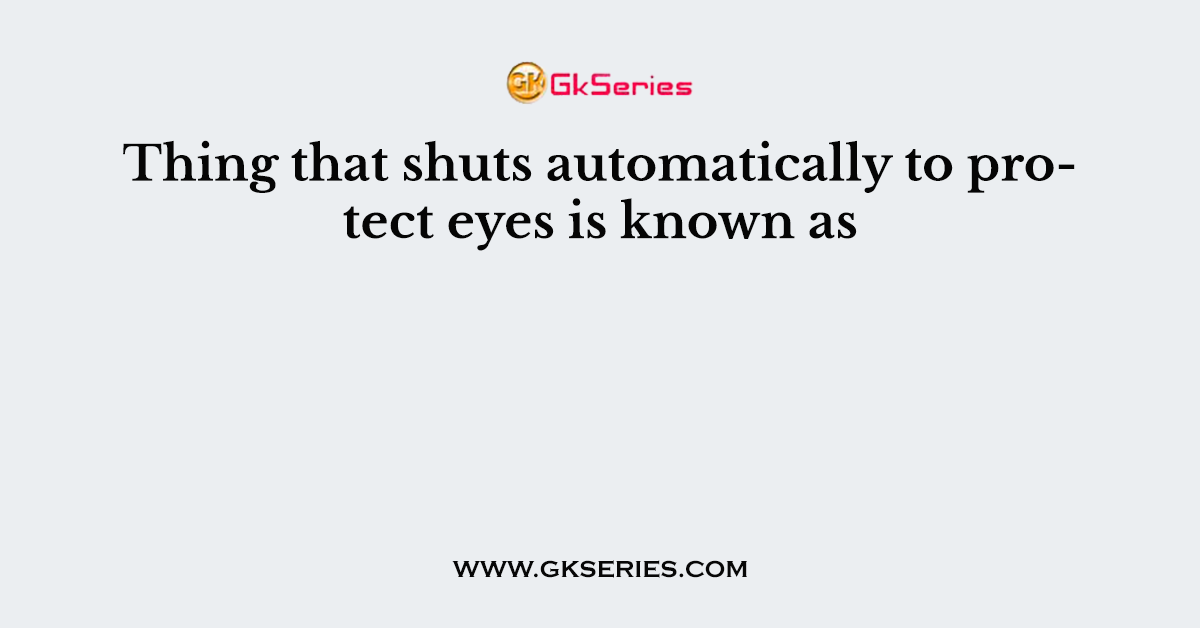 Thing that shuts automatically to protect eyes is known as