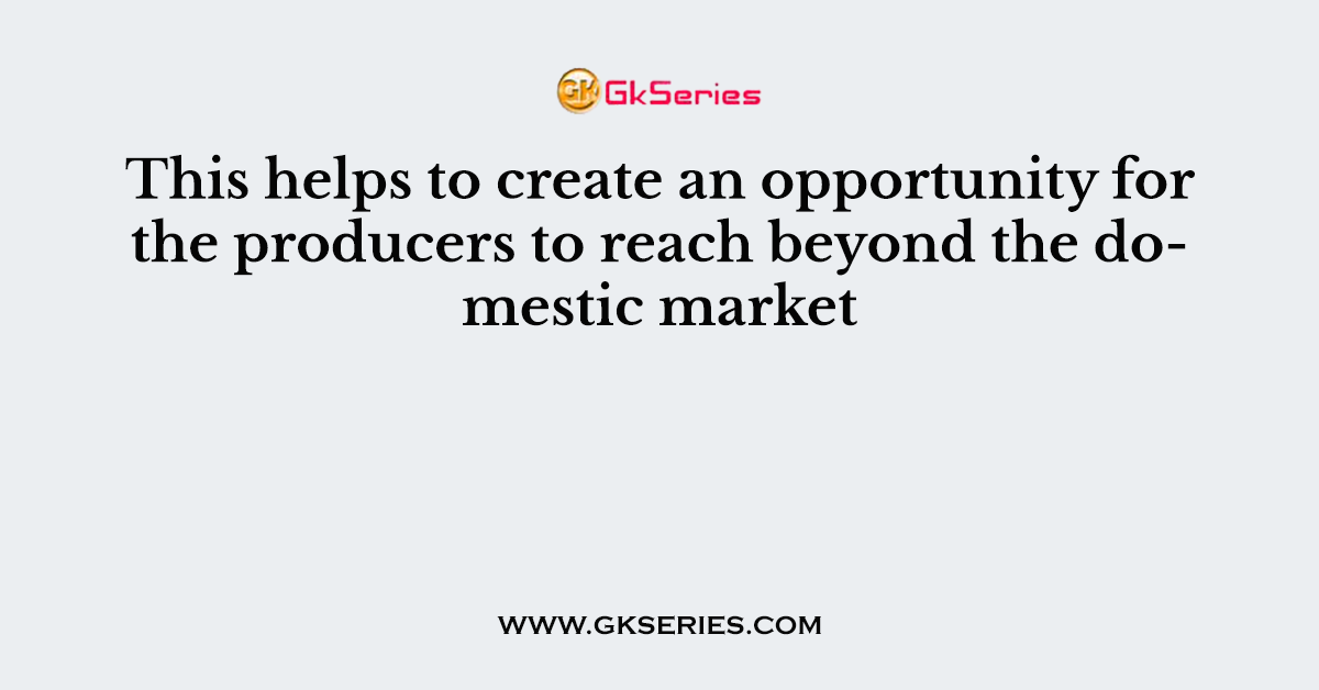 This helps to create an opportunity for the producers to reach beyond the domestic market