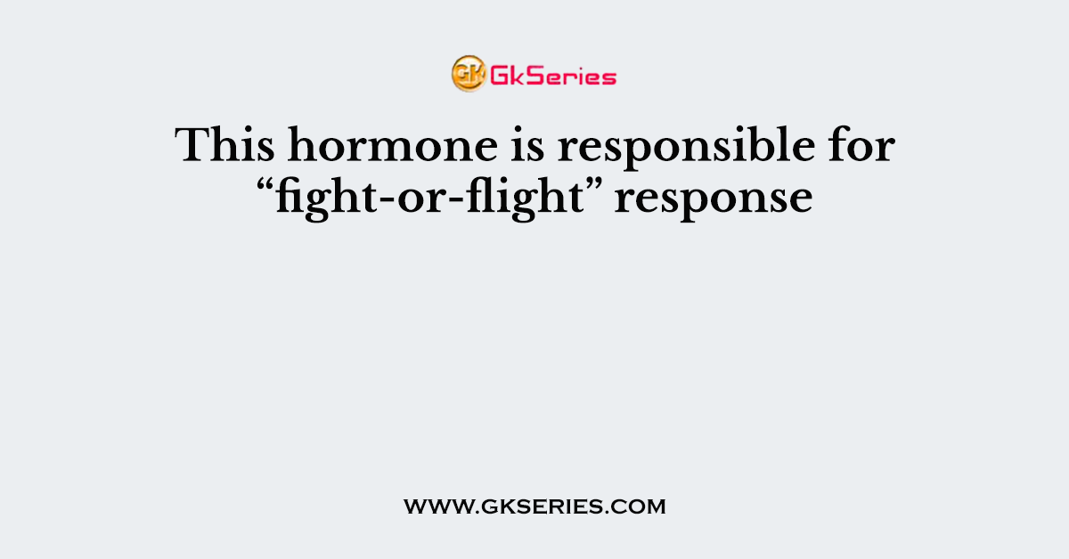 This hormone is responsible for “fight-or-flight” response