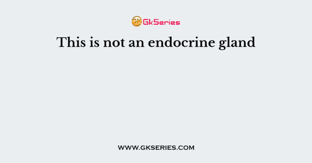 This is not an endocrine gland