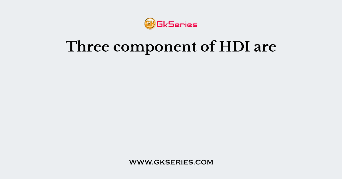 Three component of HDI are
