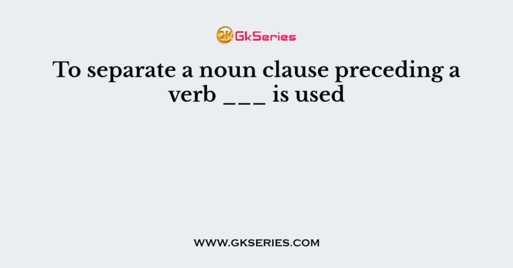 to-separate-a-noun-clause-preceding-a-verb-is-used