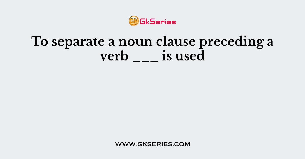 To separate a noun clause preceding a verb ___ is used