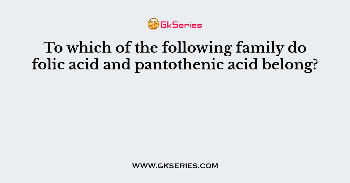 To which of the following family do folic acid and pantothenic acid belong?