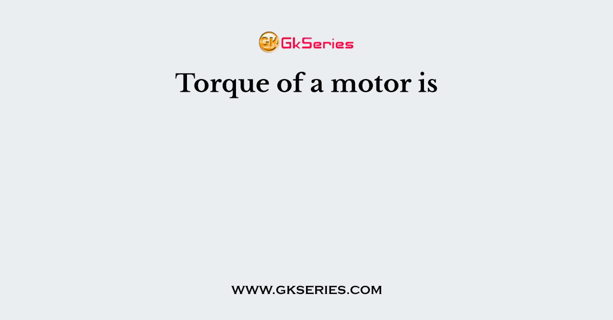 Torque of a motor is