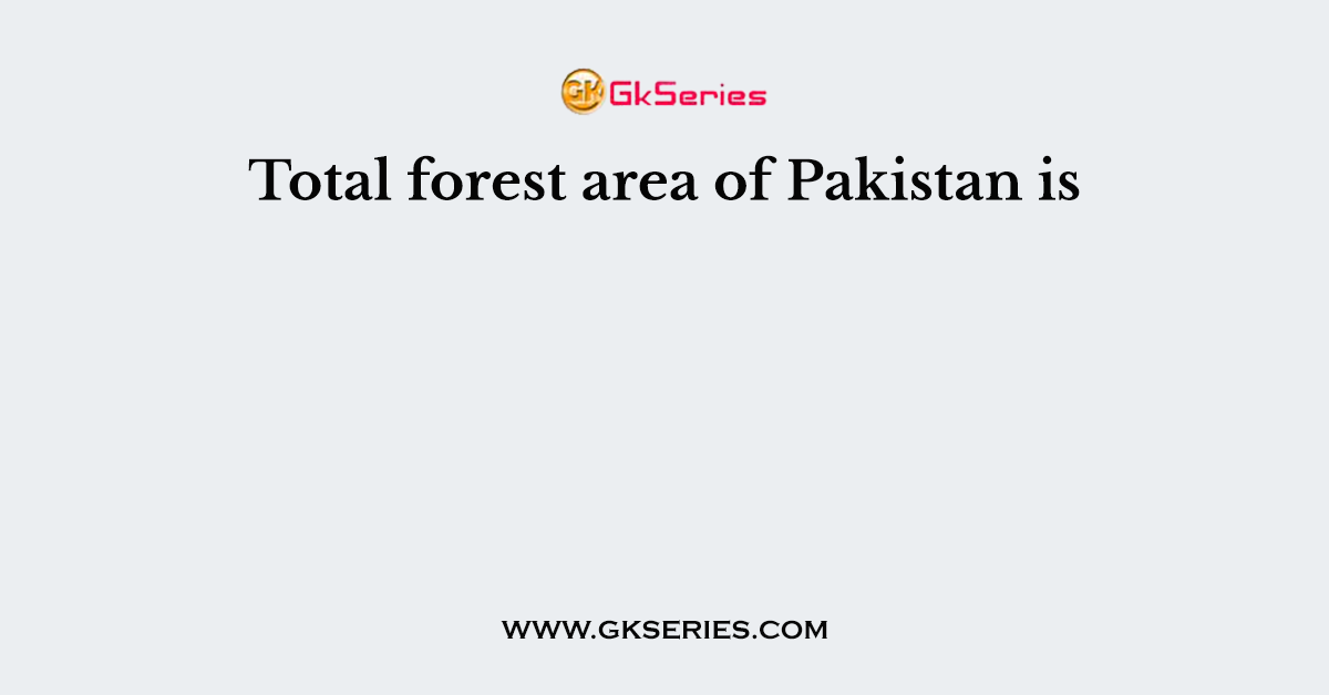 Total forest area of Pakistan is