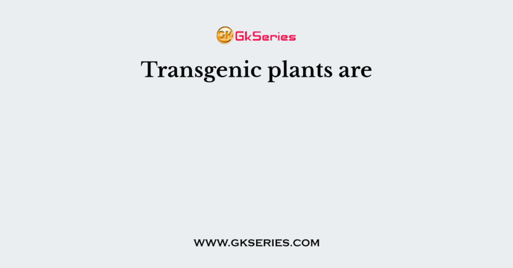 Transgenic plants are