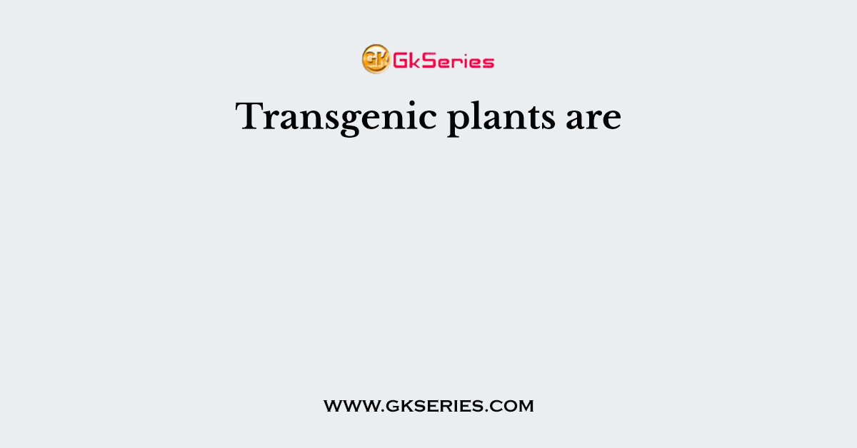 Transgenic plants are