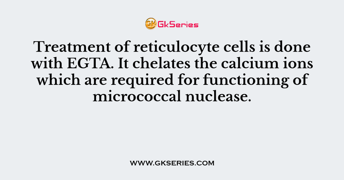 Treatment of reticulocyte cells is done with EGTA