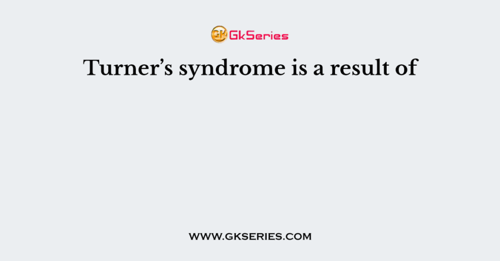 Turner’s syndrome is a result of