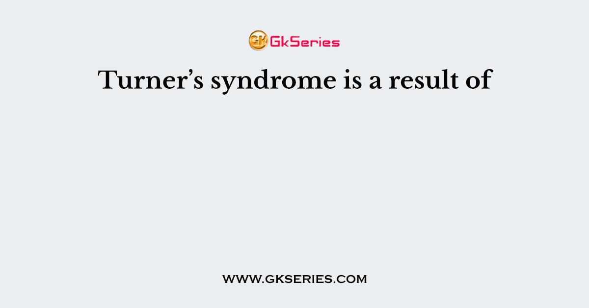 Turner’s syndrome is a result of