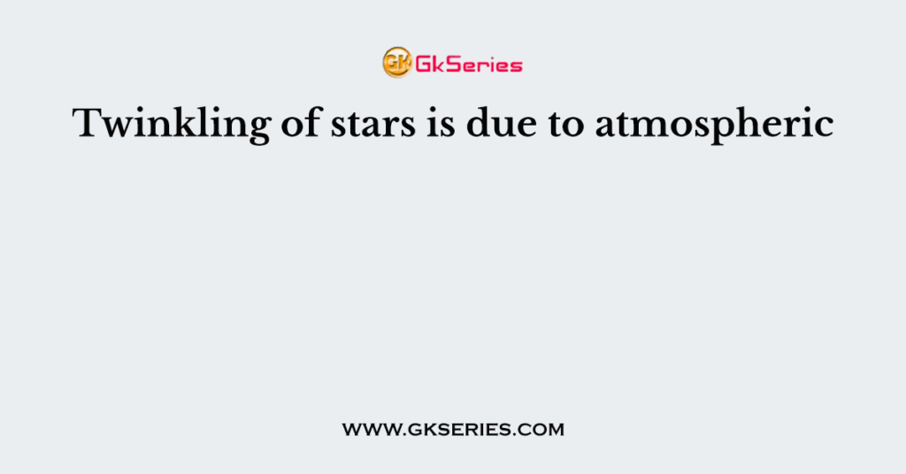 Twinkling of stars is due to atmospheric