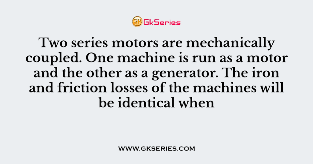 Two series motors are mechanically coupled