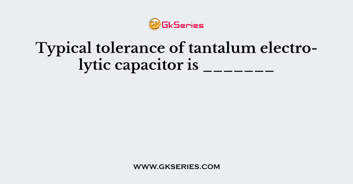 Typical tolerance of tantalum electrolytic capacitor is _______