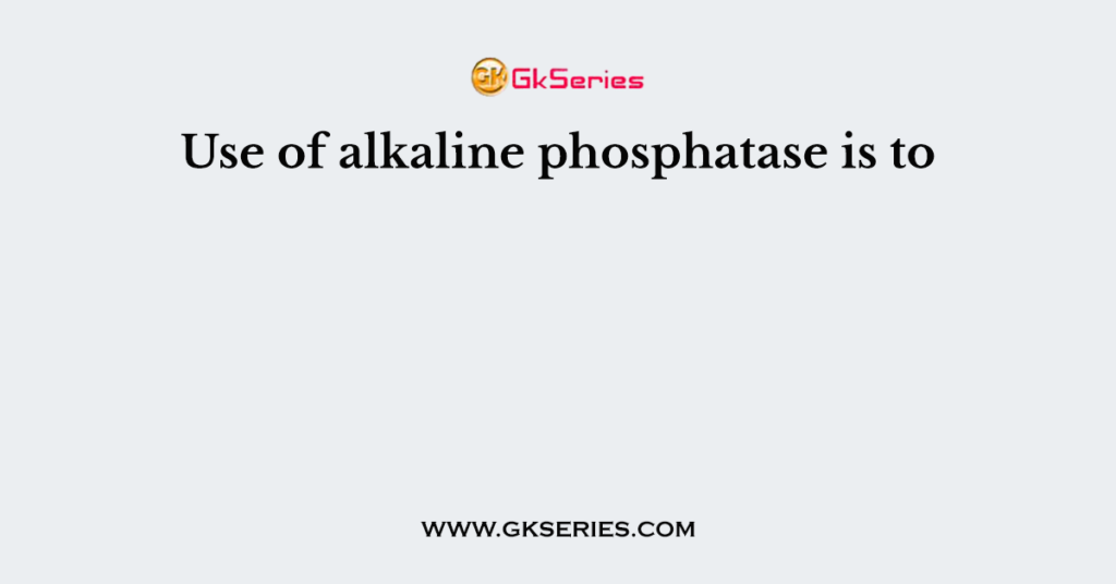 Use of alkaline phosphatase is to