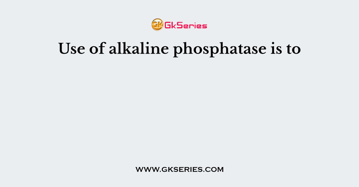 Use of alkaline phosphatase is to
