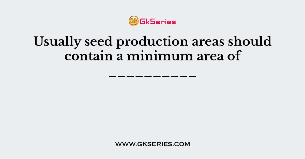 Usually seed production areas should contain a minimum area of __________