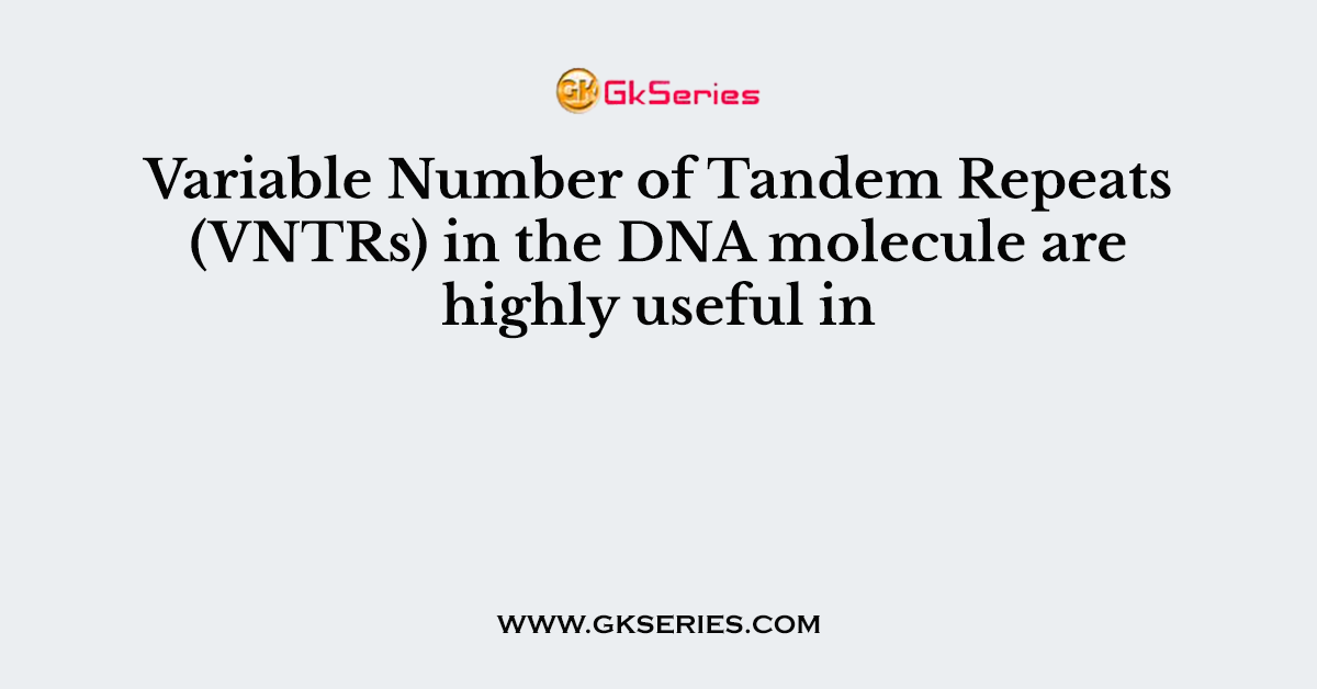 Variable Number of Tandem Repeats (VNTRs) in the DNA molecule are highly useful in
