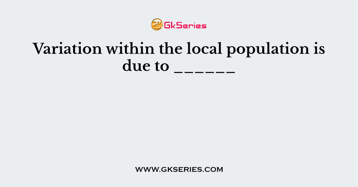 Variation within the local population is due to ______