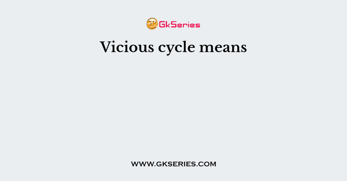 Vicious cycle means