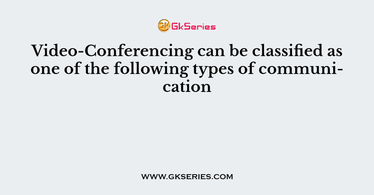 Video-Conferencing can be classified as one of the following types of communication