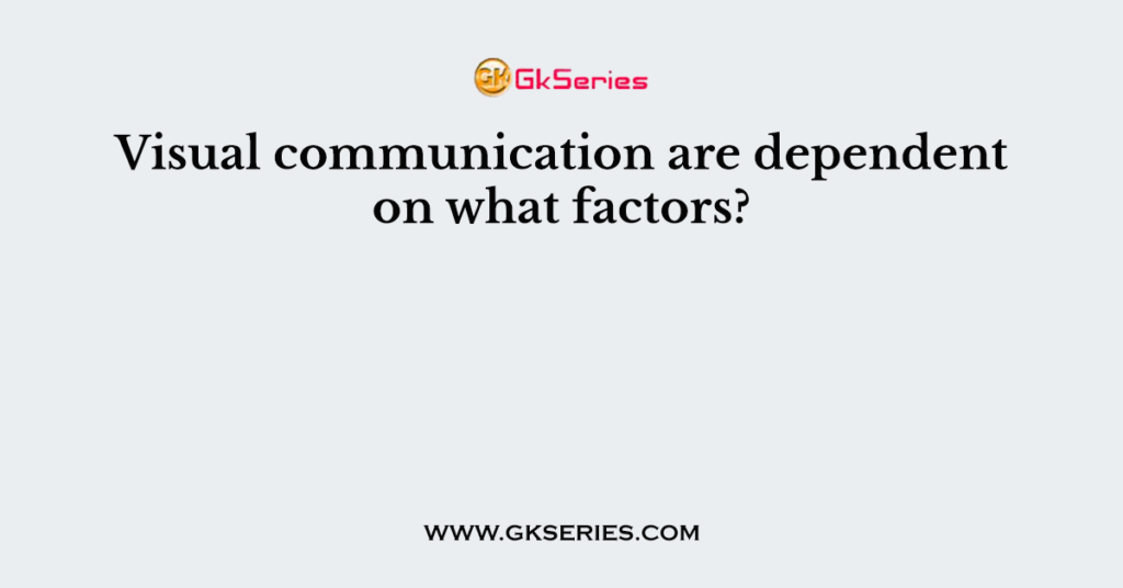 Visual communication are dependent on what factors?