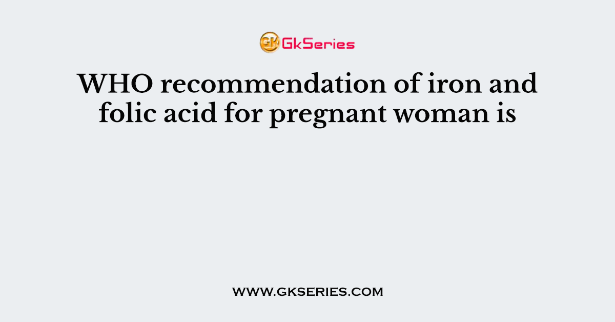 WHO recommendation of iron and folic acid for pregnant woman is
