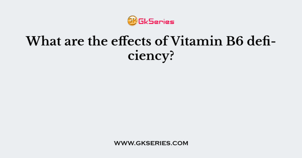 what-are-the-effects-of-vitamin-b6-deficiency