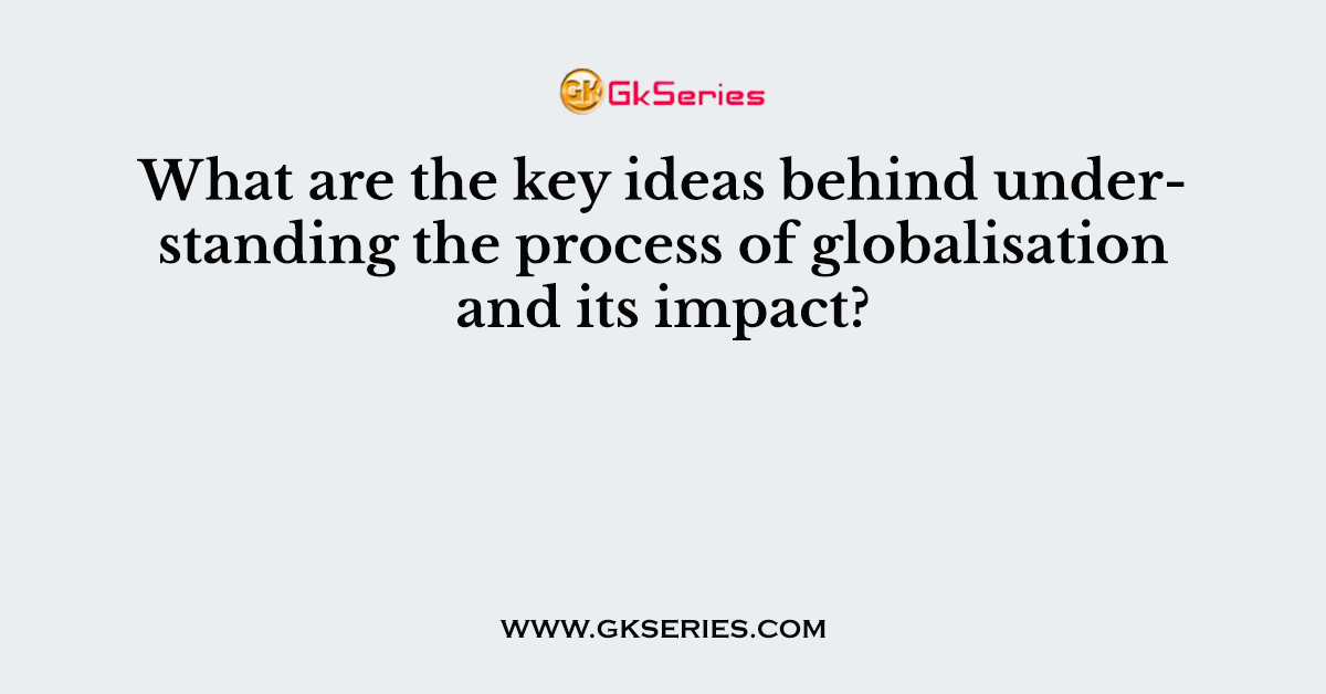 What are the key ideas behind understanding the process of globalisation and its impact?