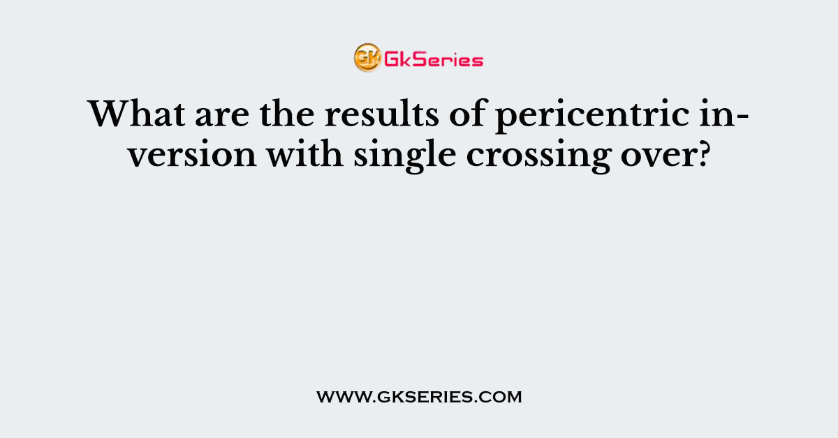 What are the results of pericentric inversion with single crossing over?