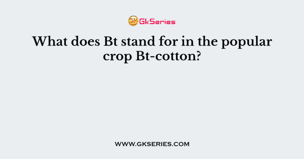 what-does-bt-stand-for-in-the-popular-crop-bt-cotton