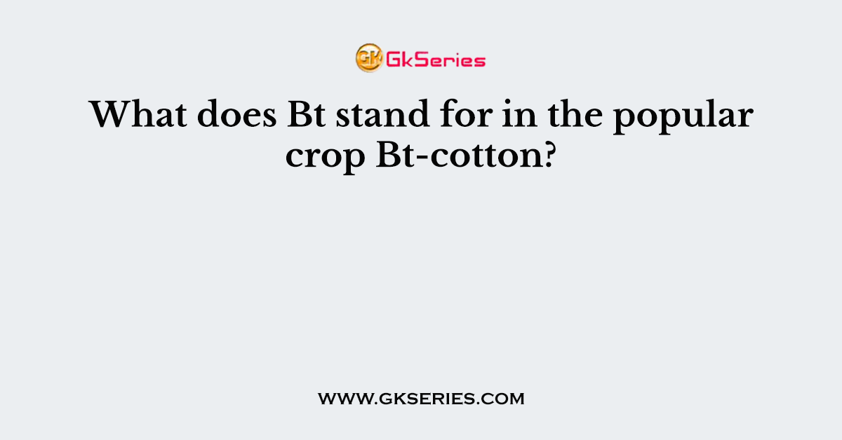 What does Bt stand for in the popular crop Bt-cotton?