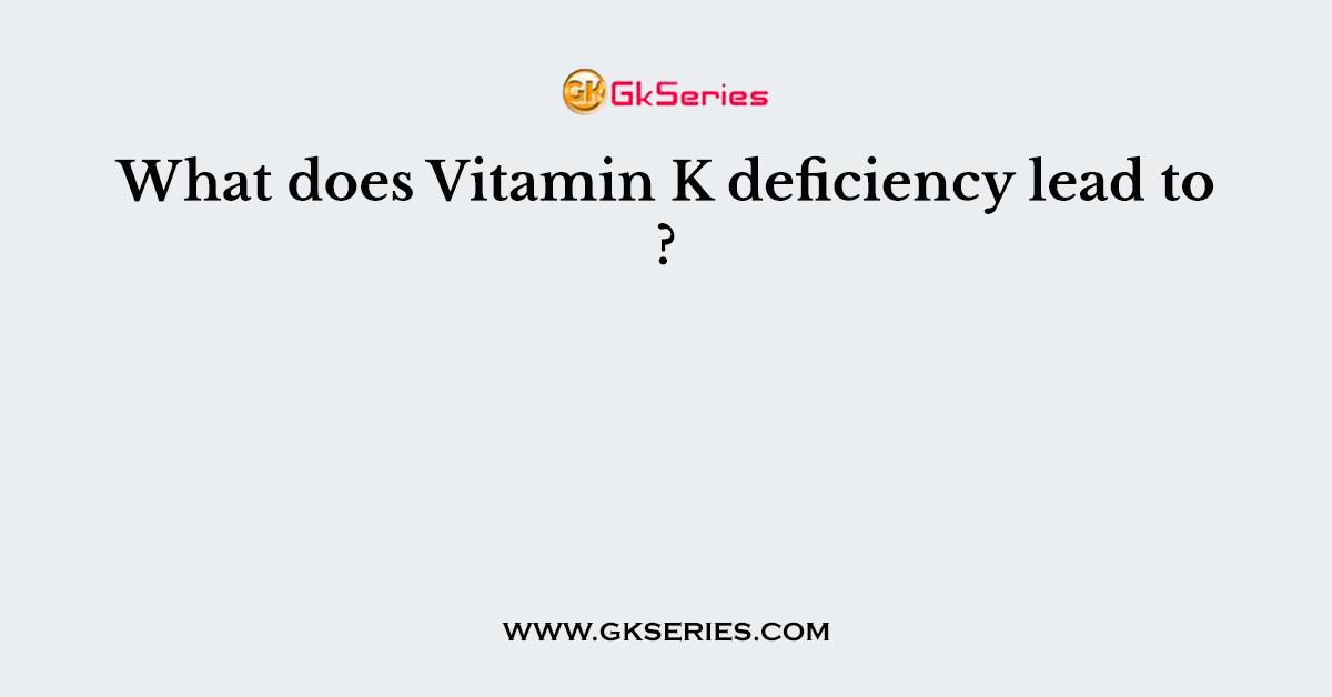 What does Vitamin K deficiency lead to ?