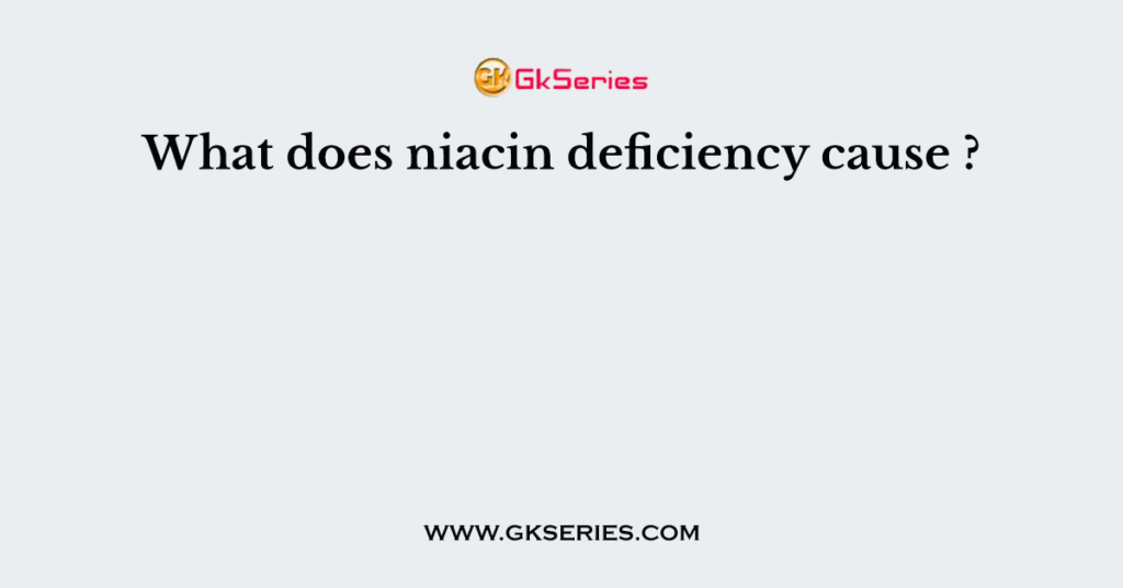 What does niacin deficiency cause ?