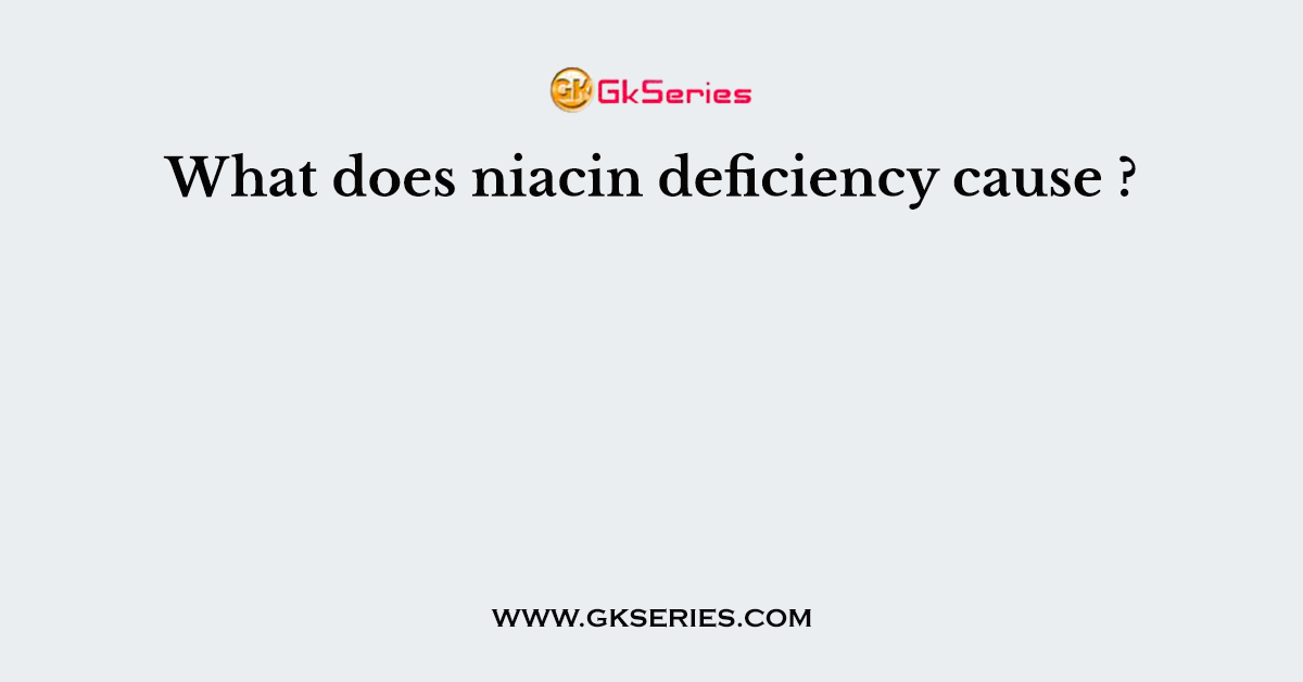 What does niacin deficiency cause ?