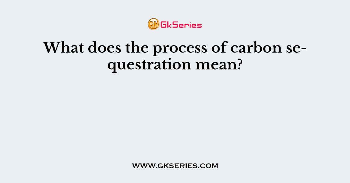 What does the process of carbon sequestration mean?