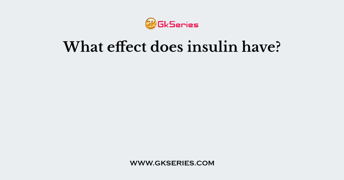What effect does insulin have?