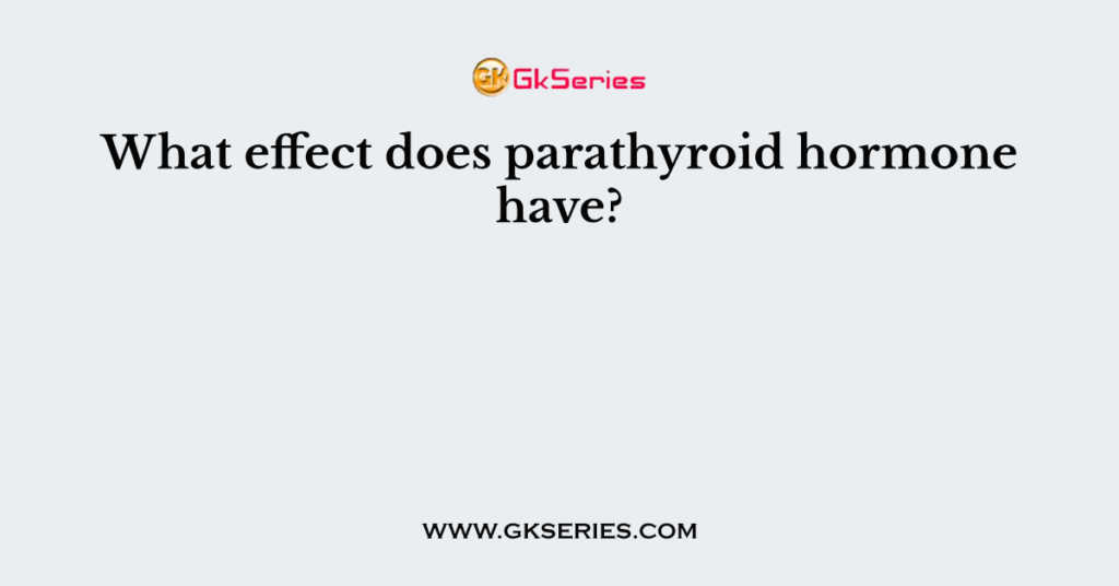 What effect does parathyroid hormone have?