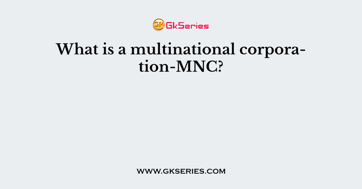What is a multinational corporation-MNC?