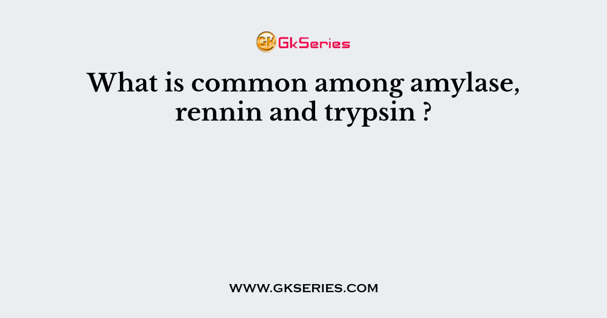 What is common among amylase, rennin and trypsin ?