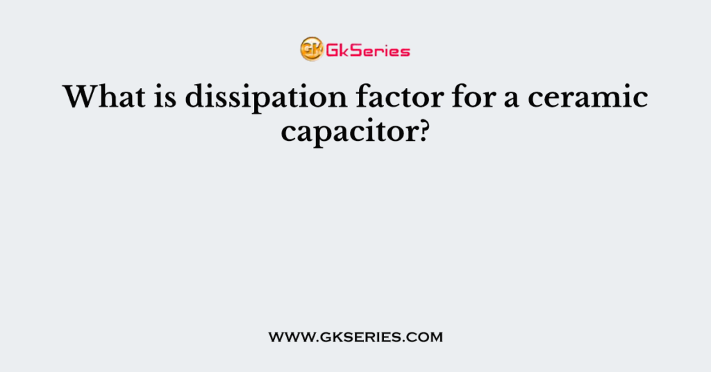 what-is-dissipation-factor-for-a-ceramic-capacitor