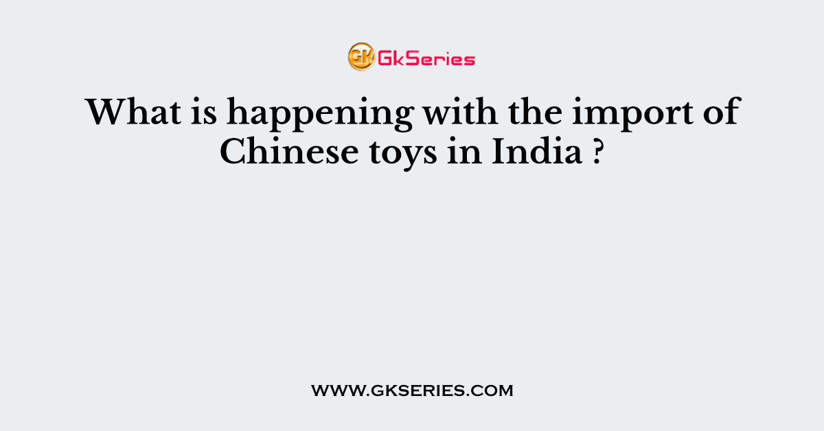 What is happening with the import of Chinese toys in India ?