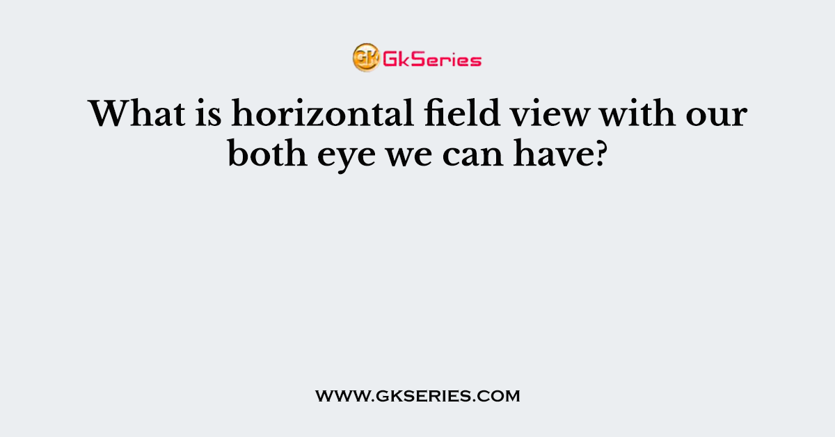 What is horizontal field view with our both eye we can have?