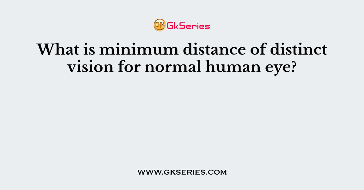 What is minimum distance of distinct vision for normal human eye?