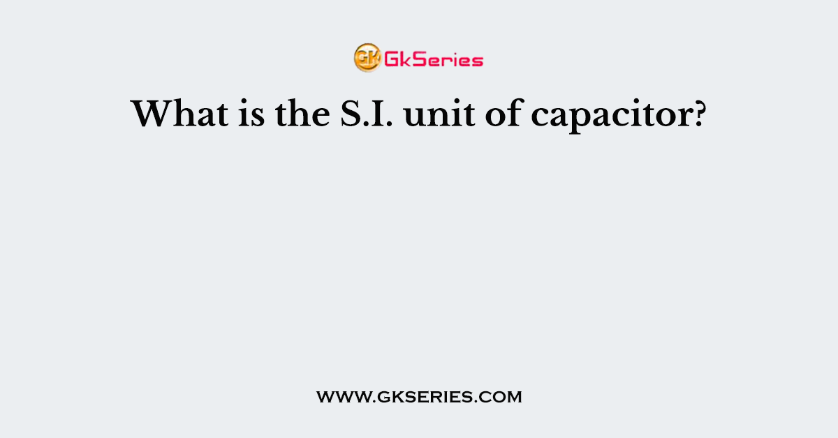 What is the S.I. unit of capacitor?